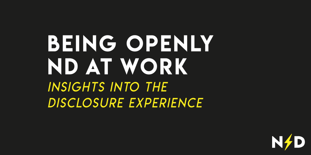 Bold white sans serif font on a black background reads "Being Openly ND at Work". Italic yellow sans serif font underneath reads "Insights into the Disclosure Experience"